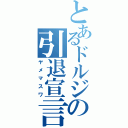 とあるドルジの引退宣言（ヤメマスワ）