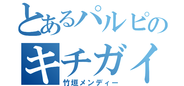 とあるパルピのキチガイ（竹垣メンディー）