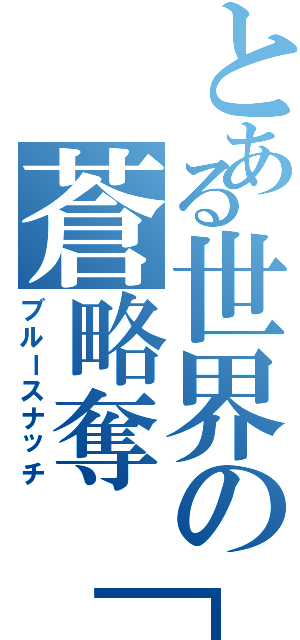 とある世界の蒼略奪「戦Ⅱ（ブルースナッチ）