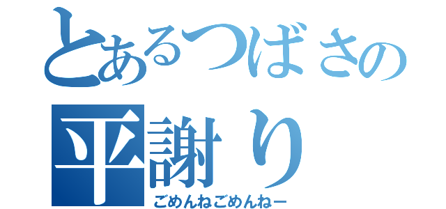 とあるつばさの平謝り（ごめんねごめんねー）