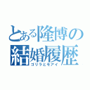 とある隆博の結婚履歴（ゴリラとモアイ）