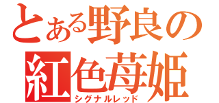 とある野良の紅色苺姫（シグナルレッド）