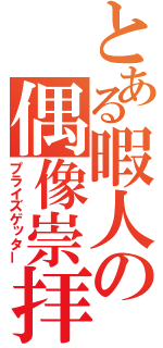 とある暇人の偶像崇拝（プライズゲッター）