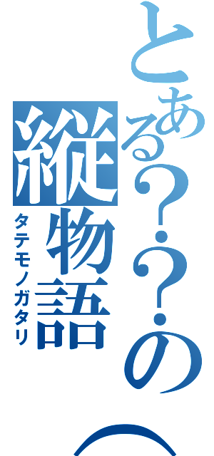 とある？？の縦物語（仮）（タテモノガタリ）