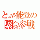 とある能登の緊急参戦（サプライズ）