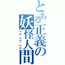 とある正義の妖怪人間（ベム ベラ ベロ）