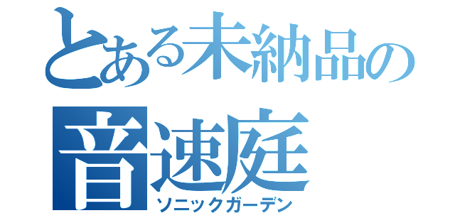 とある未納品の音速庭（ソニックガーデン）