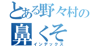 とある野々村の鼻くそ（インデックス）