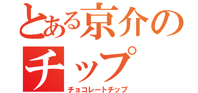 とある京介のチップ（チョコレートチップ）