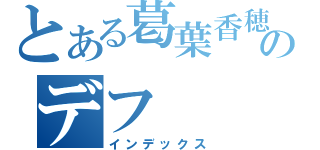 とある葛葉香穂のデフ（インデックス）