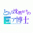 とある沈黙好きのコア博士（チンモクラブラブラブ）