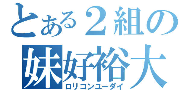 とある２組の妹好裕大（ロリコンユーダイ）