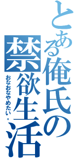 とある俺氏の禁欲生活（おなおなやめたい。）