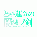 とある運命の破滅ノ剣（不死鳥アッパー）