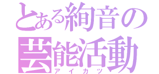 とある絢音の芸能活動（アイカツ）