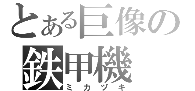 とある巨像の鉄甲機（ミカヅキ）