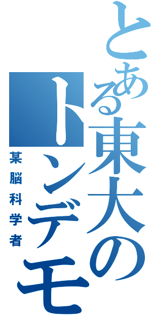 とある東大のトンデモ（某脳科学者）