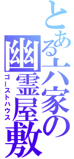 とある六家の幽霊屋敷（ゴーストハウス）