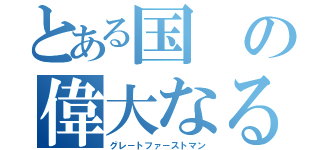 とある国の偉大なる指導者（グレ－トファ－ストマン）