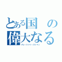 とある国の偉大なる指導者（グレ－トファ－ストマン）