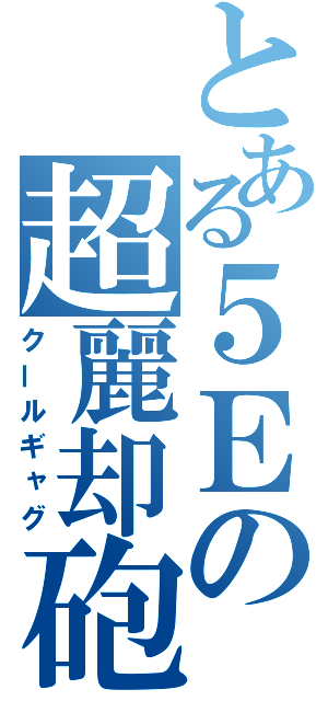 とある５Ｅの超麗却砲（クールギャグ）