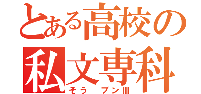 とある高校の私文専科（そう ブンⅢ）