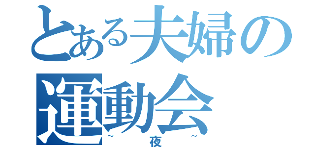 とある夫婦の運動会（~夜~）