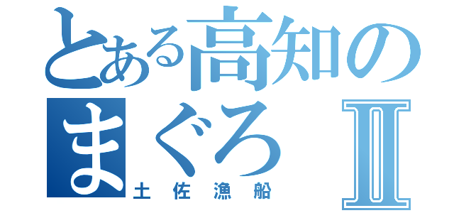 とある高知のまぐろⅡ（土佐漁船）