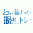 とある藤井の将棋トレーニング（ソウギトレ－ニング）