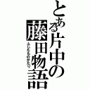 とある片中の藤田物語（ふじたものがたり）