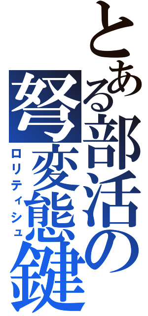 とある部活の弩変態鍵（ロリティシュ）