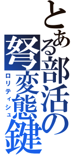 とある部活の弩変態鍵（ロリティシュ）