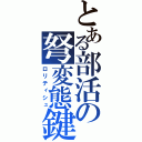 とある部活の弩変態鍵（ロリティシュ）