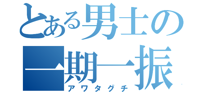 とある男士の一期一振（アワタグチ）