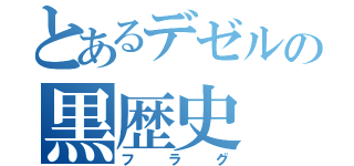 とあるデゼルの黒歴史（フラグ）