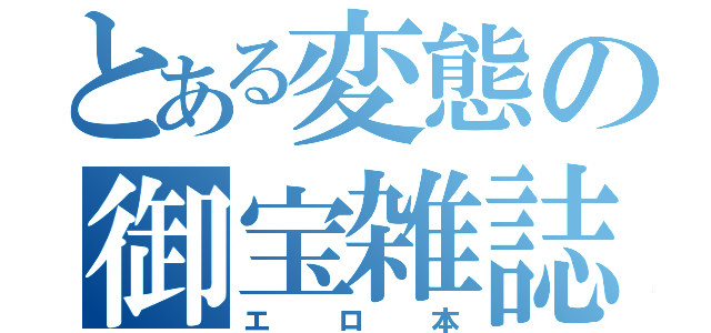 とある変態の御宝雑誌（エロ本）