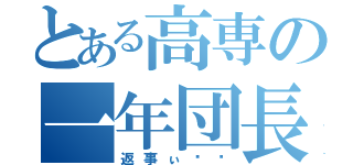 とある高専の一年団長（返事ぃ‼︎）