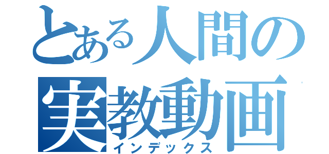 とある人間の実教動画（インデックス）