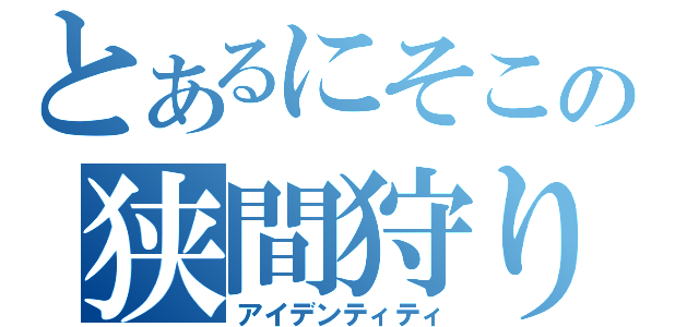 とあるにそこの狭間狩り（アイデンティティ）