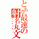 とある最速の射名丸文（パパラッチ）