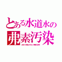 とある水道水の弗素汚染（人体から排出されない弗素化合物）