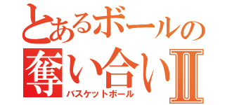 とあるボールの奪い合いⅡ（バスケットボール）