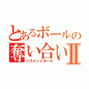 とあるボールの奪い合いⅡ（バスケットボール）