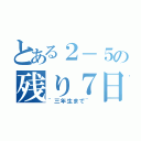 とある２－５の残り７日（~三年生まで~）