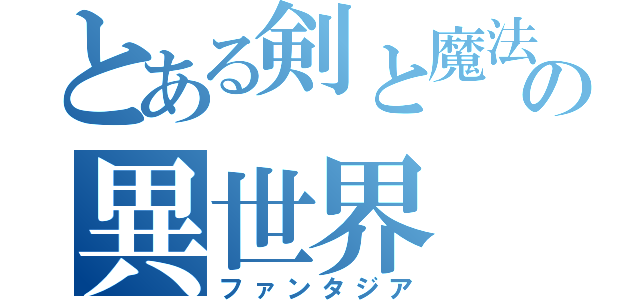 とある剣と魔法の異世界（ファンタジア）