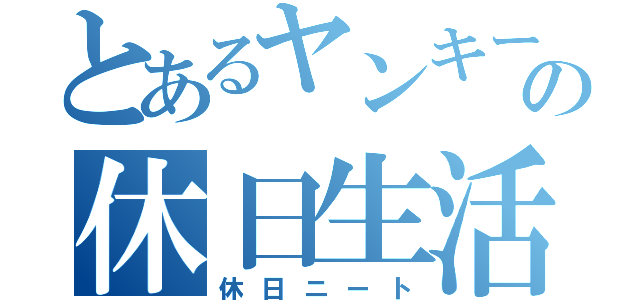 とあるヤンキーの休日生活（休日ニート）