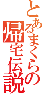 とあるまくらの帰宅伝説（）