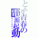 とある青春の電源起動（スイッチオン）