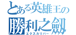 とある英雄王の勝利之劔（エクスカリバー）