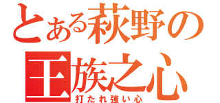 とある萩野の王族之心（打たれ強い心）